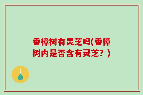 香樟树有灵芝吗(香樟树内是否含有灵芝?)-第1张图片-破壁灵芝孢子粉研究指南 香樟树有灵芝吗(香樟树内是否含有灵芝?)-第1张图片-破壁灵芝孢子粉研究指南