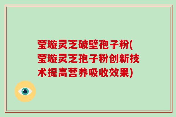 莹璇灵芝破壁孢子粉(莹璇灵芝孢子粉创新技术提高营养吸收效果)-第1张图片-破壁灵芝孢子粉研究指南 莹璇灵芝破壁孢子粉(莹璇灵芝孢子粉创新技术提高营养吸收效果)-第1张图片-破壁灵芝孢子粉研究指南