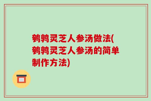 鹌鹑灵芝人参汤做法(鹌鹑灵芝人参汤的简单制作方法)-第1张图片-破壁灵芝孢子粉研究指南 鹌鹑灵芝人参汤做法(鹌鹑灵芝人参汤的简单制作方法)-第1张图片-破壁灵芝孢子粉研究指南