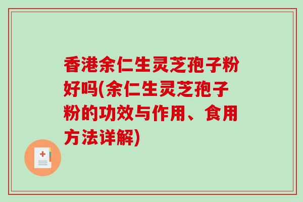 香港余仁生灵芝孢子粉好吗(余仁生灵芝孢子粉的功效与作用、食用方法详解)-第1张图片-破壁灵芝孢子粉研究指南 香港余仁生灵芝孢子粉好吗(余仁生灵芝孢子粉的功效与作用、食用方法详解)-第1张图片-破壁灵芝孢子粉研究指南