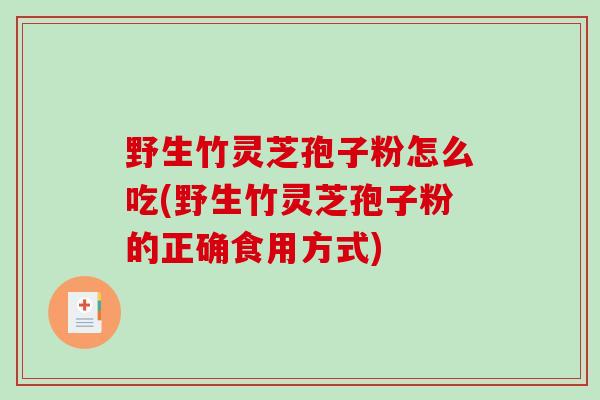 野生竹灵芝孢子粉怎么吃(野生竹灵芝孢子粉的正确食用方式)-第1张图片-破壁灵芝孢子粉研究指南 野生竹灵芝孢子粉怎么吃(野生竹灵芝孢子粉的正确食用方式)-第1张图片-破壁灵芝孢子粉研究指南