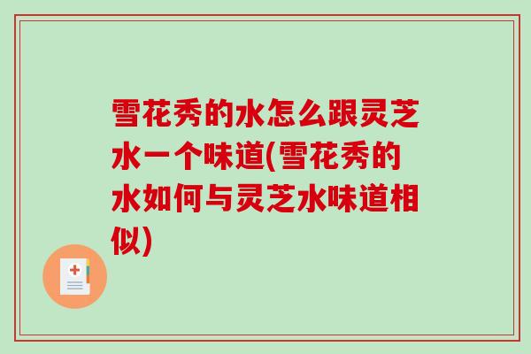雪花秀的水怎么跟灵芝水一个味道(雪花秀的水如何与灵芝水味道相似)-第1张图片-破壁灵芝孢子粉研究指南 雪花秀的水怎么跟灵芝水一个味道(雪花秀的水如何与灵芝水味道相似)-第1张图片-破壁灵芝孢子粉研究指南