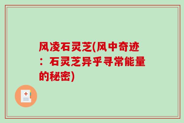 风凌石灵芝(风中奇迹:石灵芝异乎寻常能量的秘密)-第1张图片-破壁灵芝孢子粉研究指南 风凌石灵芝(风中奇迹:石灵芝异乎寻常能量的秘密)-第1张图片-破壁灵芝孢子粉研究指南