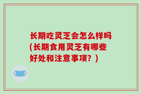 长期吃灵芝会怎么样吗(长期食用灵芝有哪些好处和注意事项?)-第1张图片-破壁灵芝孢子粉研究指南 长期吃灵芝会怎么样吗(长期食用灵芝有哪些好处和注意事项?)-第1张图片-破壁灵芝孢子粉研究指南