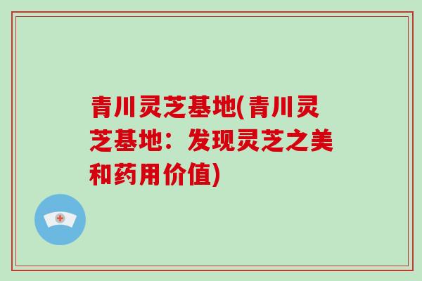 青川灵芝基地(青川灵芝基地：发现灵芝之美和药用价值)-第1张图片-破壁灵芝孢子粉研究指南