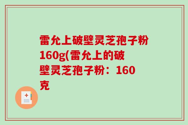 雷允上破壁灵芝孢子粉160g(雷允上的破壁灵芝孢子粉：160克-第1张图片-破壁灵芝孢子粉研究指南