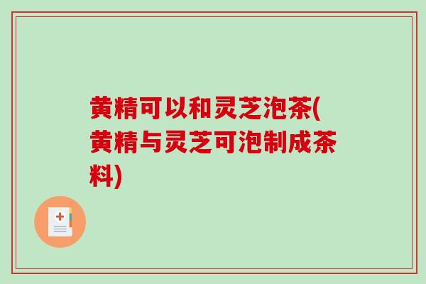 黄精可以和灵芝泡茶(黄精与灵芝可泡制成茶料)-第1张图片-破壁灵芝孢子粉研究指南 黄精可以和灵芝泡茶(黄精与灵芝可泡制成茶料)-第1张图片-破壁灵芝孢子粉研究指南