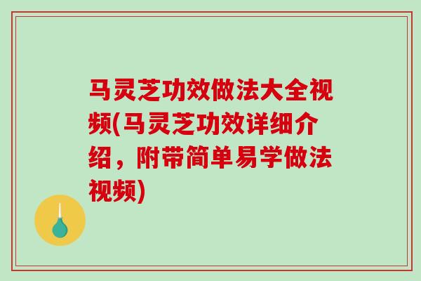 马灵芝功效做法大全视频(马灵芝功效详细介绍,附带简单易学做法视频)-第1张图片-破壁灵芝孢子粉研究指南 马灵芝功效做法大全视频(马灵芝功效详细介绍,附带简单易学做法视频)-第1张图片-破壁灵芝孢子粉研究指南