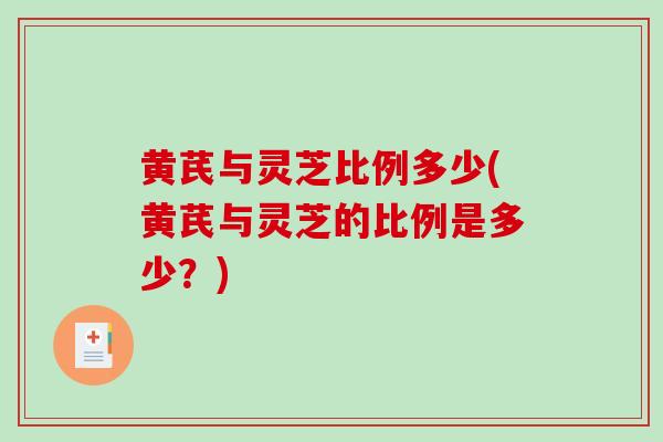 黄芪与灵芝比例多少(黄芪与灵芝的比例是多少？)-第1张图片-破壁灵芝孢子粉研究指南
