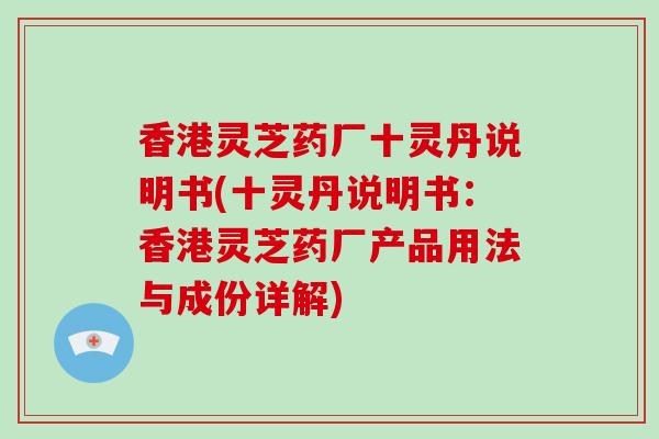 香港灵芝药厂十灵丹说明书(十灵丹说明书：香港灵芝药厂产品用法与成份详解)-第1张图片-破壁灵芝孢子粉研究指南