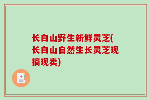 长白山野生新鲜灵芝(长白山自然生长灵芝现摘现卖)-第1张图片-破壁灵芝孢子粉研究指南