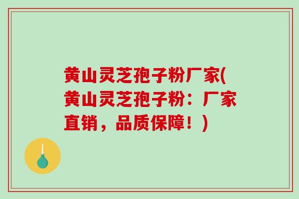 黄山灵芝孢子粉厂家(黄山灵芝孢子粉:厂家直销,品质保障!)-第1张图片-破壁灵芝孢子粉研究指南 黄山灵芝孢子粉厂家(黄山灵芝孢子粉:厂家直销,品质保障!)-第1张图片-破壁灵芝孢子粉研究指南
