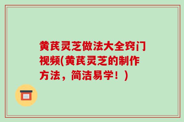 黄芪灵芝做法大全窍门视频(黄芪灵芝的制作方法,简洁易学!)-第1张图片-破壁灵芝孢子粉研究指南 黄芪灵芝做法大全窍门视频(黄芪灵芝的制作方法,简洁易学!)-第1张图片-破壁灵芝孢子粉研究指南