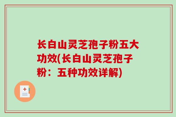 长白山灵芝孢子粉五大功效(长白山灵芝孢子粉:五种功效详解)-第1张图片-破壁灵芝孢子粉研究指南 长白山灵芝孢子粉五大功效(长白山灵芝孢子粉:五种功效详解)-第1张图片-破壁灵芝孢子粉研究指南