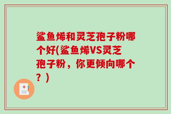 鲨鱼烯和灵芝孢子粉哪个好(鲨鱼烯VS灵芝孢子粉,你更倾向哪个?)-第1张图片-破壁灵芝孢子粉研究指南 鲨鱼烯和灵芝孢子粉哪个好(鲨鱼烯VS灵芝孢子粉,你更倾向哪个?)-第1张图片-破壁灵芝孢子粉研究指南