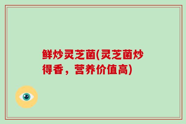 鲜炒灵芝菌(灵芝菌炒得香,营养价值高)-第1张图片-破壁灵芝孢子粉研究指南 鲜炒灵芝菌(灵芝菌炒得香,营养价值高)-第1张图片-破壁灵芝孢子粉研究指南