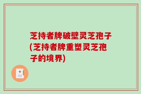 芝持者牌破壁灵芝孢子(芝持者牌重塑灵芝孢子的境界)-第1张图片-破壁灵芝孢子粉研究指南 芝持者牌破壁灵芝孢子(芝持者牌重塑灵芝孢子的境界)-第1张图片-破壁灵芝孢子粉研究指南