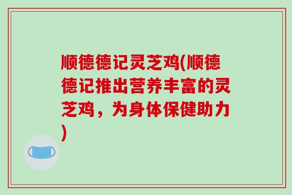 顺德德记灵芝鸡(顺德德记推出营养丰富的灵芝鸡,为身体保健助力)-第1张图片-破壁灵芝孢子粉研究指南 顺德德记灵芝鸡(顺德德记推出营养丰富的灵芝鸡,为身体保健助力)-第1张图片-破壁灵芝孢子粉研究指南