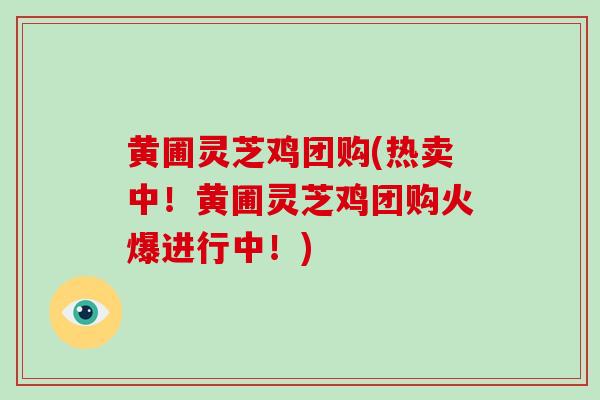 黄圃灵芝鸡团购(热卖中!黄圃灵芝鸡团购火爆进行中!)-第1张图片-破壁灵芝孢子粉研究指南 黄圃灵芝鸡团购(热卖中!黄圃灵芝鸡团购火爆进行中!)-第1张图片-破壁灵芝孢子粉研究指南