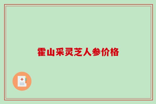 霍山采灵芝人参价格-第1张图片-破壁灵芝孢子粉研究指南