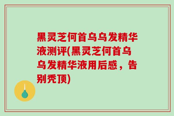 黑灵芝何首乌乌发精华液测评(黑灵芝何首乌乌发精华液用后感,告别秃顶)-第1张图片-破壁灵芝孢子粉研究指南 黑灵芝何首乌乌发精华液测评(黑灵芝何首乌乌发精华液用后感,告别秃顶)-第1张图片-破壁灵芝孢子粉研究指南