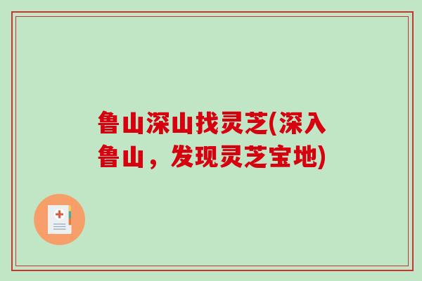 鲁山深山找灵芝(深入鲁山,发现灵芝宝地)-第1张图片-破壁灵芝孢子粉研究指南 鲁山深山找灵芝(深入鲁山,发现灵芝宝地)-第1张图片-破壁灵芝孢子粉研究指南
