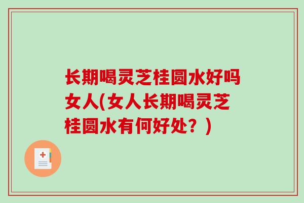 长期喝灵芝桂圆水好吗女人(女人长期喝灵芝桂圆水有何好处?)-第1张图片-破壁灵芝孢子粉研究指南 长期喝灵芝桂圆水好吗女人(女人长期喝灵芝桂圆水有何好处?)-第1张图片-破壁灵芝孢子粉研究指南