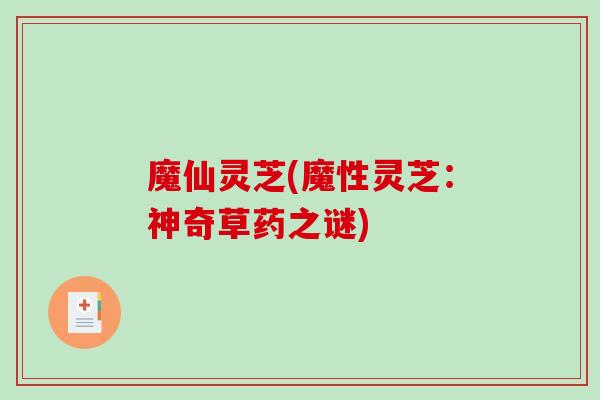 魔仙灵芝(魔性灵芝:神奇草药之谜)-第1张图片-破壁灵芝孢子粉研究指南 魔仙灵芝(魔性灵芝:神奇草药之谜)-第1张图片-破壁灵芝孢子粉研究指南