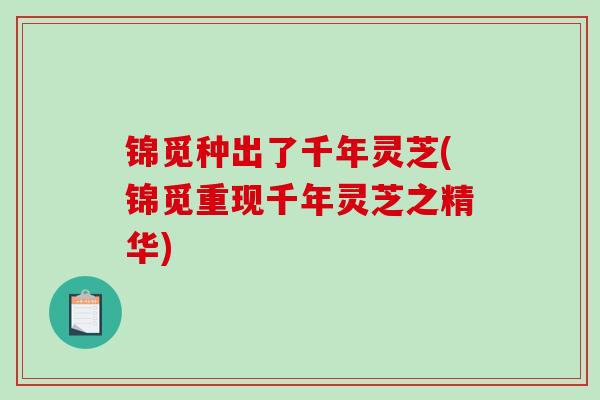 锦觅种出了千年灵芝(锦觅重现千年灵芝之精华)-第1张图片-破壁灵芝孢子粉研究指南 锦觅种出了千年灵芝(锦觅重现千年灵芝之精华)-第1张图片-破壁灵芝孢子粉研究指南