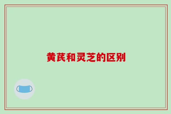 黄芪和灵芝的区别-第1张图片-破壁灵芝孢子粉研究指南 黄芪和灵芝的区别-第1张图片-破壁灵芝孢子粉研究指南