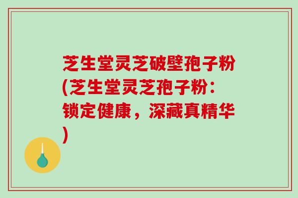 芝生堂灵芝破壁孢子粉(芝生堂灵芝孢子粉:锁定健康,深藏真精华)-第1张图片-破壁灵芝孢子粉研究指南 芝生堂灵芝破壁孢子粉(芝生堂灵芝孢子粉:锁定健康,深藏真精华)-第1张图片-破壁灵芝孢子粉研究指南