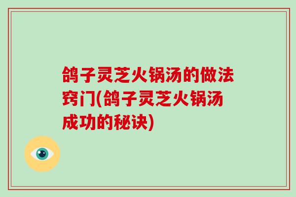 鸽子灵芝火锅汤的做法窍门(鸽子灵芝火锅汤成功的秘诀)-第1张图片-破壁灵芝孢子粉研究指南 鸽子灵芝火锅汤的做法窍门(鸽子灵芝火锅汤成功的秘诀)-第1张图片-破壁灵芝孢子粉研究指南
