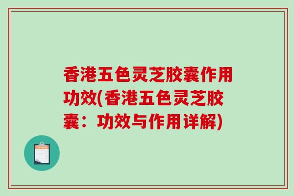 香港五色灵芝胶囊作用功效(香港五色灵芝胶囊:功效与作用详解)-第1张图片-破壁灵芝孢子粉研究指南 香港五色灵芝胶囊作用功效(香港五色灵芝胶囊:功效与作用详解)-第1张图片-破壁灵芝孢子粉研究指南