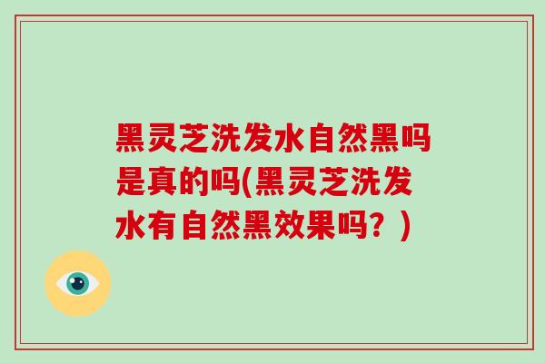 黑灵芝洗发水自然黑吗是真的吗(黑灵芝洗发水有自然黑效果吗?)-第1张图片-破壁灵芝孢子粉研究指南 黑灵芝洗发水自然黑吗是真的吗(黑灵芝洗发水有自然黑效果吗?)-第1张图片-破壁灵芝孢子粉研究指南