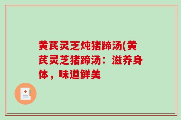 黄芪灵芝炖猪蹄汤(黄芪灵芝猪蹄汤:滋养身体,味道鲜美-第1张图片-破壁灵芝孢子粉研究指南 黄芪灵芝炖猪蹄汤(黄芪灵芝猪蹄汤:滋养身体,味道鲜美-第1张图片-破壁灵芝孢子粉研究指南