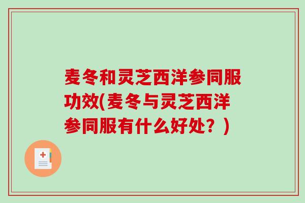 麦冬和灵芝西洋参同服功效(麦冬与灵芝西洋参同服有什么好处？)-第1张图片-破壁灵芝孢子粉研究指南