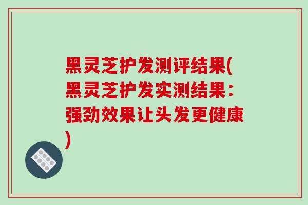 黑灵芝护发测评结果(黑灵芝护发实测结果:强劲效果让头发更健康)-第1张图片-破壁灵芝孢子粉研究指南 黑灵芝护发测评结果(黑灵芝护发实测结果:强劲效果让头发更健康)-第1张图片-破壁灵芝孢子粉研究指南