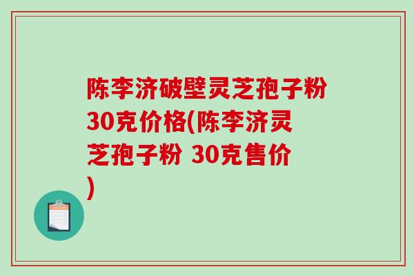 陈李济破壁灵芝孢子粉30克价格(陈李济灵芝孢子粉 30克售价)-第1张图片-破壁灵芝孢子粉研究指南 陈李济破壁灵芝孢子粉30克价格(陈李济灵芝孢子粉 30克售价)-第1张图片-破壁灵芝孢子粉研究指南