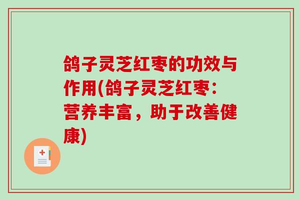 鸽子灵芝红枣的功效与作用(鸽子灵芝红枣:营养丰富,助于改善健康)-第1张图片-破壁灵芝孢子粉研究指南 鸽子灵芝红枣的功效与作用(鸽子灵芝红枣:营养丰富,助于改善健康)-第1张图片-破壁灵芝孢子粉研究指南