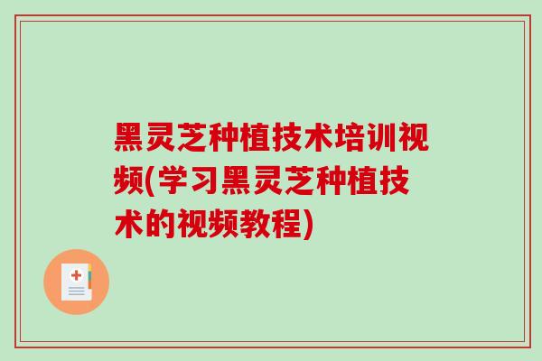 黑灵芝种植技术培训视频(学习黑灵芝种植技术的视频教程)-第1张图片-破壁灵芝孢子粉研究指南 黑灵芝种植技术培训视频(学习黑灵芝种植技术的视频教程)-第1张图片-破壁灵芝孢子粉研究指南