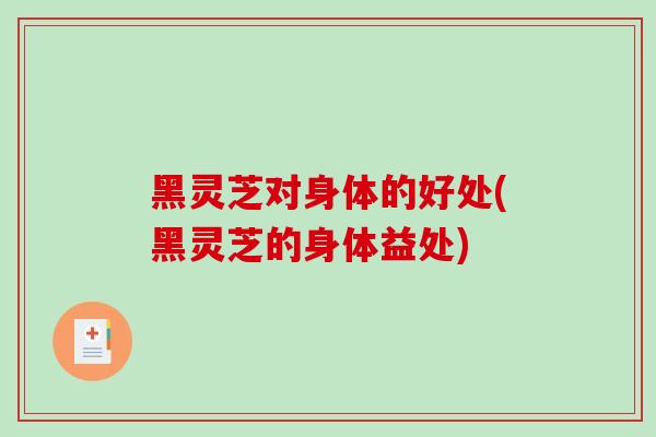 黑灵芝对身体的好处(黑灵芝的身体益处)-第1张图片-破壁灵芝孢子粉研究指南 黑灵芝对身体的好处(黑灵芝的身体益处)-第1张图片-破壁灵芝孢子粉研究指南