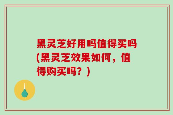 黑灵芝好用吗值得买吗(黑灵芝效果如何,值得购买吗?)-第1张图片-破壁灵芝孢子粉研究指南 黑灵芝好用吗值得买吗(黑灵芝效果如何,值得购买吗?)-第1张图片-破壁灵芝孢子粉研究指南