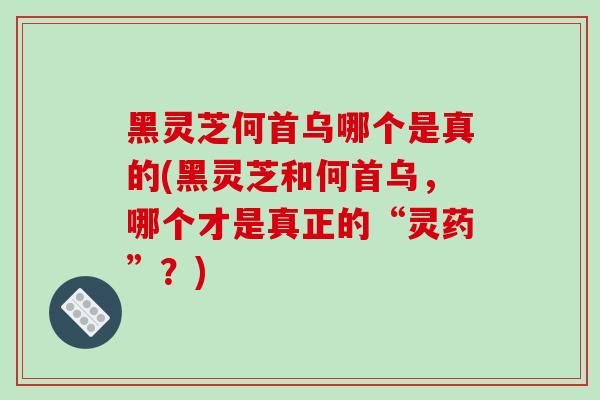 黑灵芝何首乌哪个是真的(黑灵芝和何首乌,哪个才是真正的“灵药”?)-第1张图片-破壁灵芝孢子粉研究指南 黑灵芝何首乌哪个是真的(黑灵芝和何首乌,哪个才是真正的“灵药”?)-第1张图片-破壁灵芝孢子粉研究指南