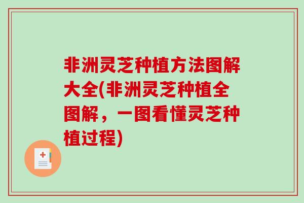 非洲灵芝种植方法图解大全(非洲灵芝种植全图解，一图看懂灵芝种植过程)-第1张图片-破壁灵芝孢子粉研究指南