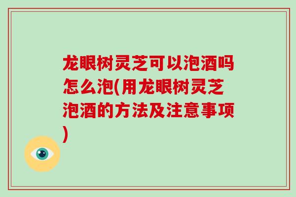 龙眼树灵芝可以泡酒吗怎么泡(用龙眼树灵芝泡酒的方法及注意事项)-第1张图片-破壁灵芝孢子粉研究指南 龙眼树灵芝可以泡酒吗怎么泡(用龙眼树灵芝泡酒的方法及注意事项)-第1张图片-破壁灵芝孢子粉研究指南