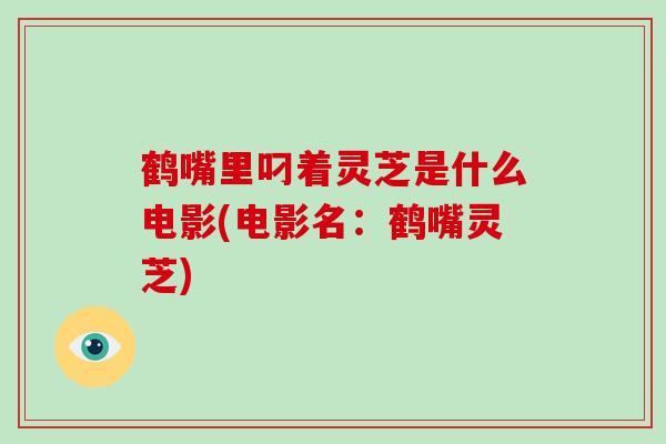 鹤嘴里叼着灵芝是什么电影(电影名:鹤嘴灵芝)-第1张图片-破壁灵芝孢子粉研究指南 鹤嘴里叼着灵芝是什么电影(电影名:鹤嘴灵芝)-第1张图片-破壁灵芝孢子粉研究指南