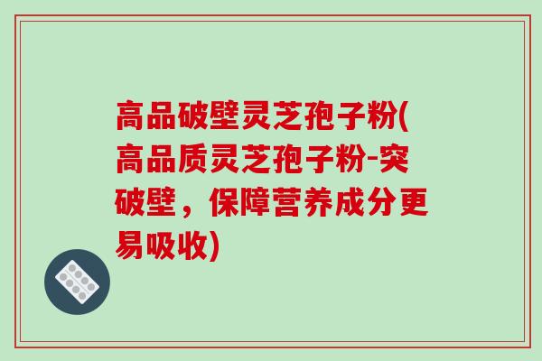 高品破壁灵芝孢子粉(高品质灵芝孢子粉-突破壁,保障营养成分更易吸收)-第1张图片-破壁灵芝孢子粉研究指南 高品破壁灵芝孢子粉(高品质灵芝孢子粉-突破壁,保障营养成分更易吸收)-第1张图片-破壁灵芝孢子粉研究指南