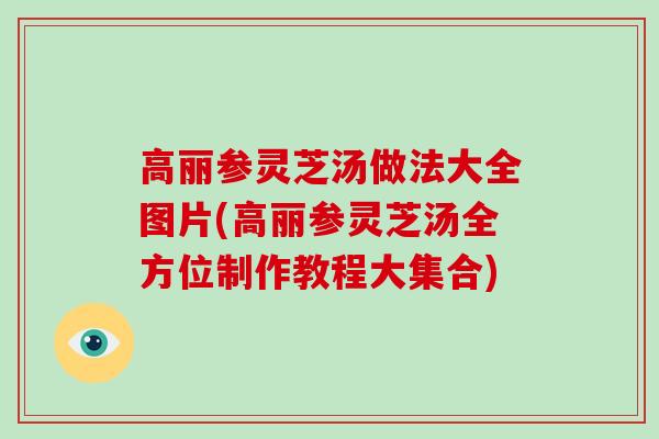 高丽参灵芝汤做法大全图片(高丽参灵芝汤全方位制作教程大集合)-第1张图片-破壁灵芝孢子粉研究指南 高丽参灵芝汤做法大全图片(高丽参灵芝汤全方位制作教程大集合)-第1张图片-破壁灵芝孢子粉研究指南