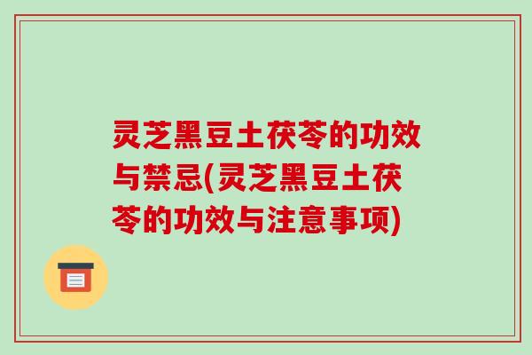 灵芝黑豆土茯苓的功效与禁忌(灵芝黑豆土茯苓的功效与注意事项)-第1张图片-破壁灵芝孢子粉研究指南 灵芝黑豆土茯苓的功效与禁忌(灵芝黑豆土茯苓的功效与注意事项)-第1张图片-破壁灵芝孢子粉研究指南