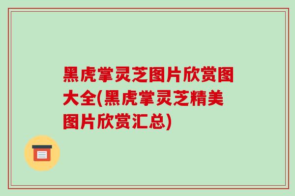 黑虎掌灵芝图片欣赏图大全(黑虎掌灵芝精美图片欣赏汇总)-第1张图片-破壁灵芝孢子粉研究指南 黑虎掌灵芝图片欣赏图大全(黑虎掌灵芝精美图片欣赏汇总)-第1张图片-破壁灵芝孢子粉研究指南